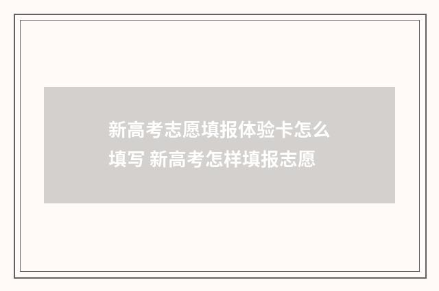 新高考志愿填报体验卡怎么填写 新高考怎样填报志愿