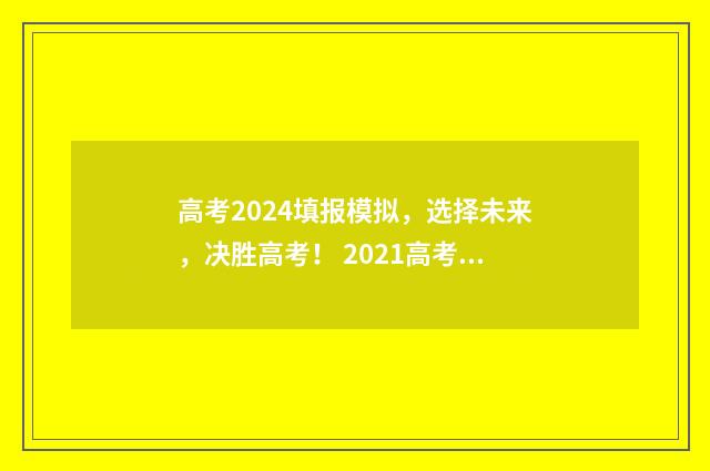 高考2024填报模拟，选择未来，决胜高考！ 2021高考填报流程时间表