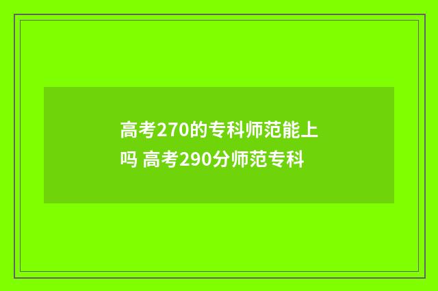 高考270的专科师范能上吗 高考290分师范专科