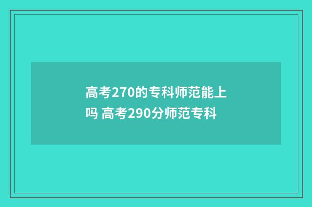 高考270的专科师范能上吗 高考290分师范专科