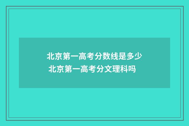 北京第一高考分数线是多少 北京第一高考分文理科吗