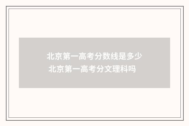 北京第一高考分数线是多少 北京第一高考分文理科吗