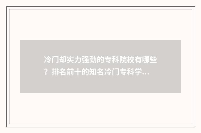 冷门却实力强劲的专科院校有哪些？排名前十的知名冷门专科学校 冷门质量好的小说