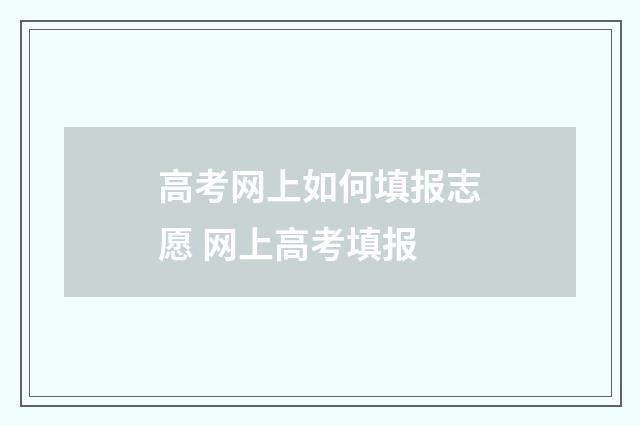 高考网上如何填报志愿 网上高考填报