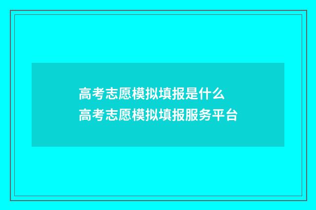 高考志愿模拟填报是什么 高考志愿模拟填报服务平台