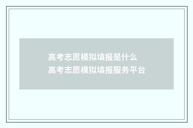 高考志愿模拟填报是什么 高考志愿模拟填报服务平台