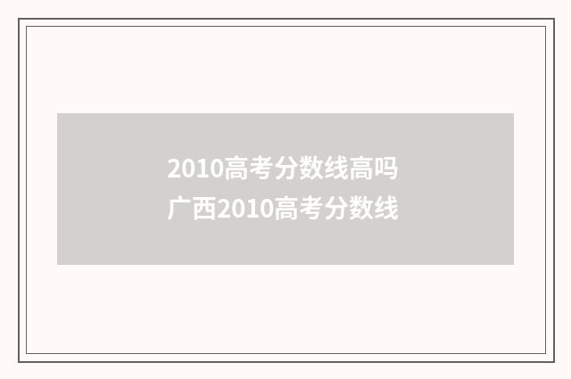 2010高考分数线高吗 广西2010高考分数线
