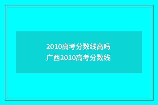 2010高考分数线高吗 广西2010高考分数线