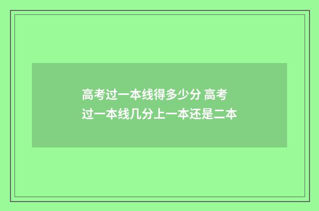 高考过一本线得多少分 高考过一本线几分上一本还是二本
