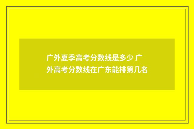 广外夏季高考分数线是多少 广外高考分数线在广东能排第几名