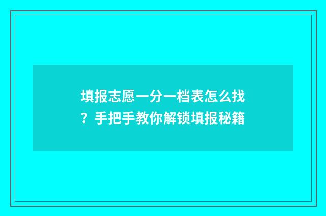 填报志愿一分一档表怎么找？手把手教你解锁填报秘籍