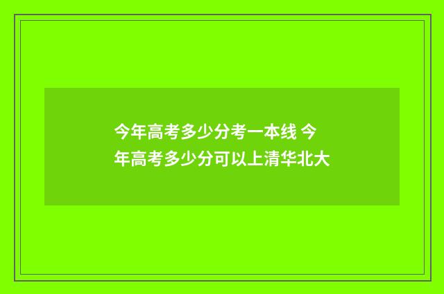 今年高考多少分考一本线 今年高考多少分可以上清华北大