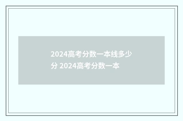 2024高考分数一本线多少分 2024高考分数一本