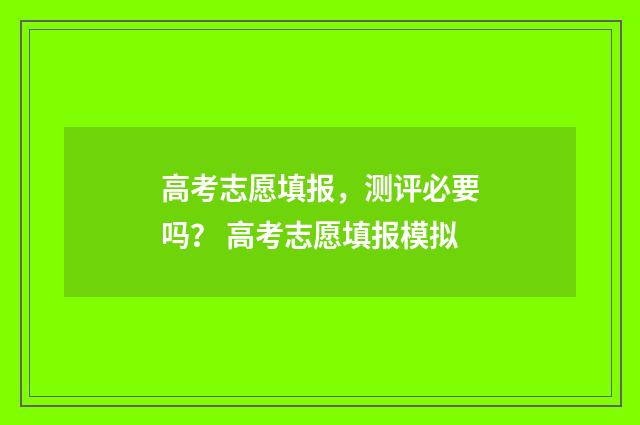 高考志愿填报，测评必要吗？ 高考志愿填报模拟