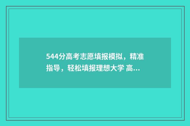 544分高考志愿填报模拟，精准指导，轻松填报理想大学 高考544分是几本