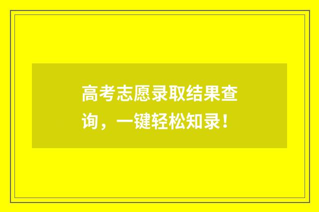 高考志愿录取结果查询，一键轻松知录！