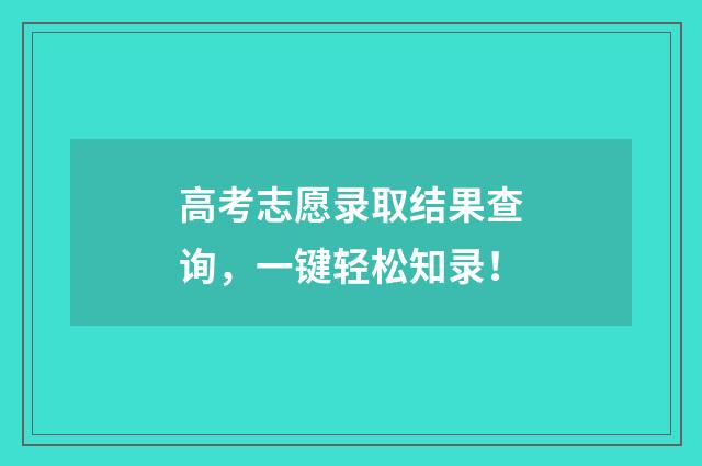 高考志愿录取结果查询，一键轻松知录！