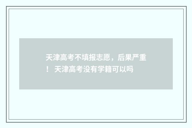 天津高考不填报志愿，后果严重！ 天津高考没有学籍可以吗