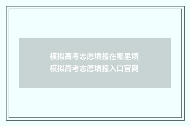 模拟高考志愿填报在哪里填 模拟高考志愿填报入口官网