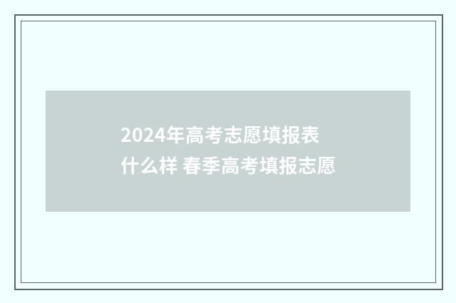 2024年高考志愿填报表什么样 春季高考填报志愿
