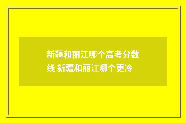 新疆和丽江哪个高考分数线 新疆和丽江哪个更冷