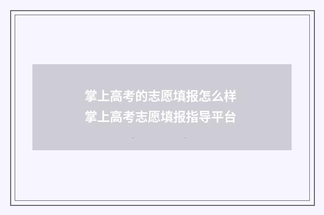 掌上高考的志愿填报怎么样 掌上高考志愿填报指导平台