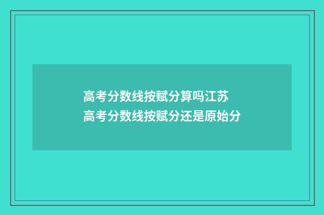 高考分数线按赋分算吗江苏 高考分数线按赋分还是原始分