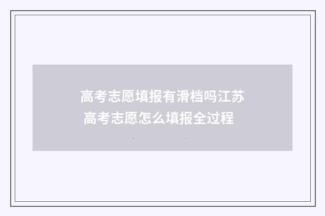 高考志愿填报有滑档吗江苏 高考志愿怎么填报全过程