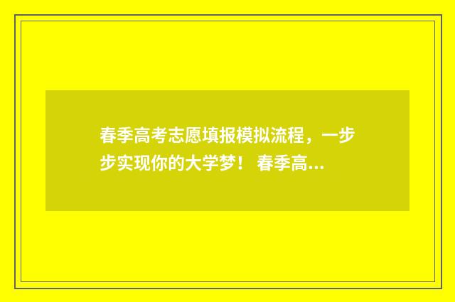 春季高考志愿填报模拟流程，一步步实现你的大学梦！ 春季高考志愿填报专业代码