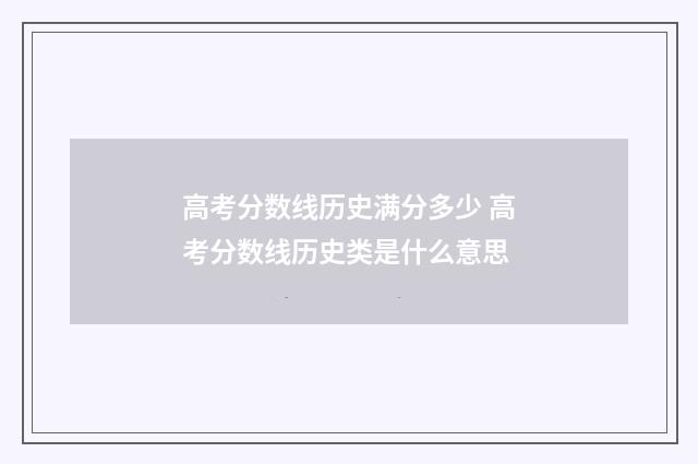 高考分数线历史满分多少 高考分数线历史类是什么意思