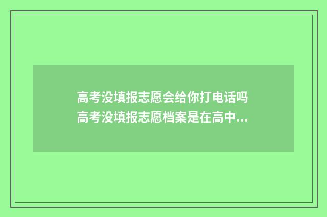 高考没填报志愿会给你打电话吗 高考没填报志愿档案是在高中学校里吗