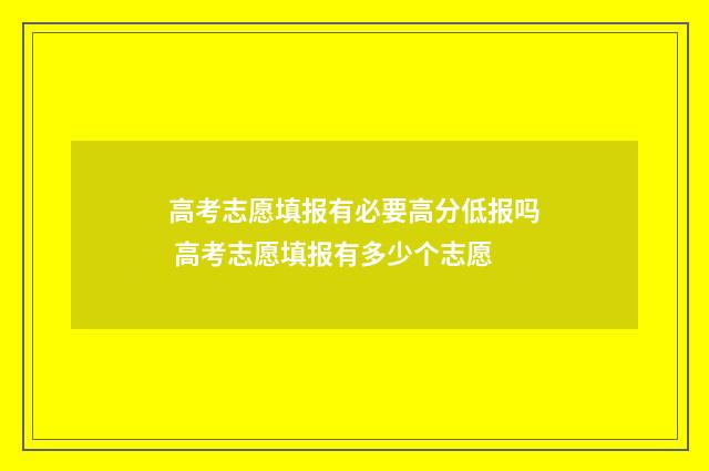 高考志愿填报有必要高分低报吗 高考志愿填报有多少个志愿