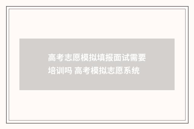 高考志愿模拟填报面试需要培训吗 高考模拟志愿系统