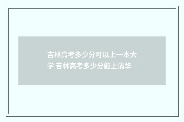 吉林高考多少分可以上一本大学 吉林高考多少分能上清华