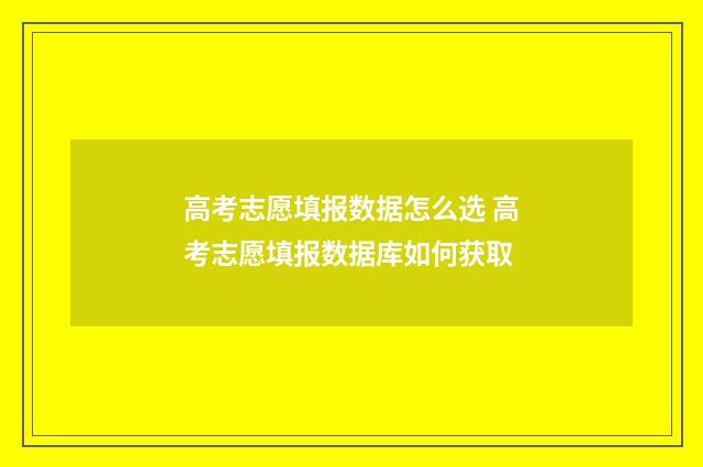 高考志愿填报数据怎么选 高考志愿填报数据库如何获取