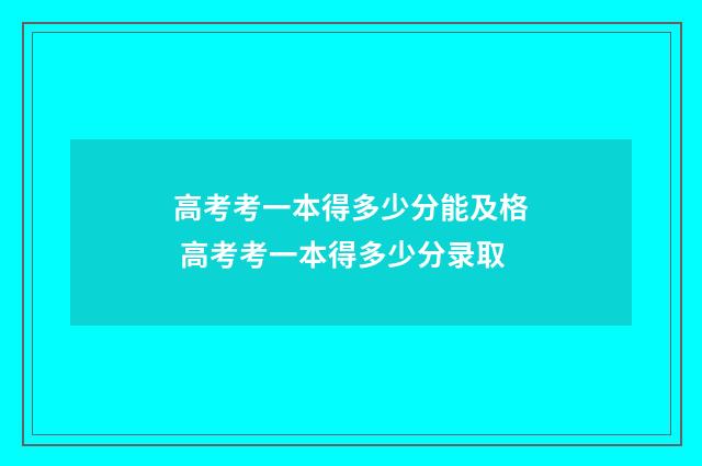高考考一本得多少分能及格 高考考一本得多少分录取