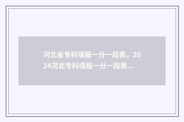 河北省专科填报一分一段表，2024河北专科填报一分一段表最新数据 河北省专科填报志愿后多久能查录取