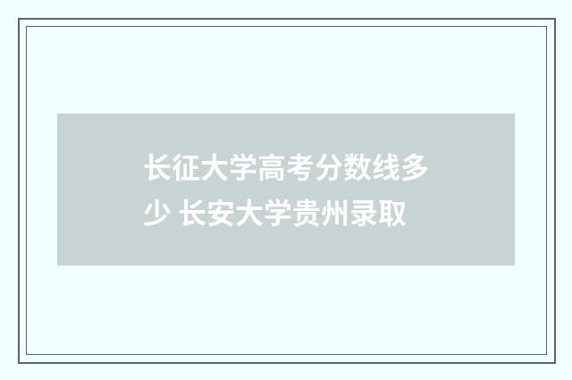 长征大学高考分数线多少 长安大学贵州录取