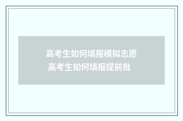 高考生如何填报模拟志愿 高考生如何填报提前批