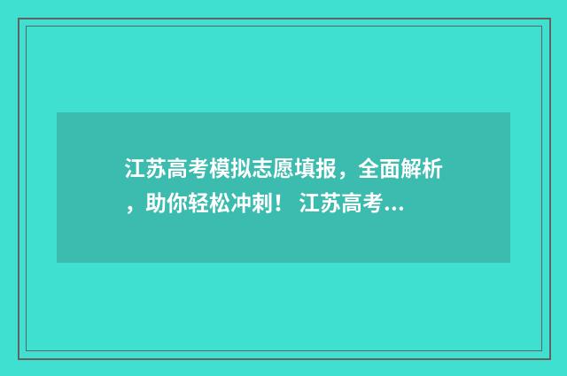 江苏高考模拟志愿填报，全面解析，助你轻松冲刺！ 江苏高考模拟志愿