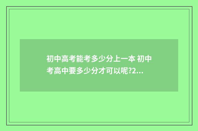 初中高考能考多少分上一本 初中考高中要多少分才可以呢?2021杞县