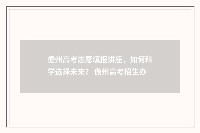 儋州高考志愿填报讲座，如何科学选择未来？ 儋州高考招生办