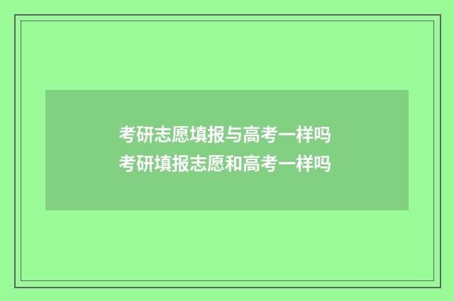 考研志愿填报与高考一样吗 考研填报志愿和高考一样吗