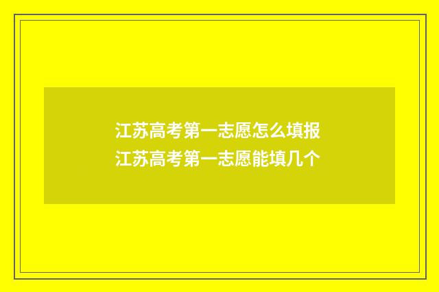 江苏高考第一志愿怎么填报 江苏高考第一志愿能填几个
