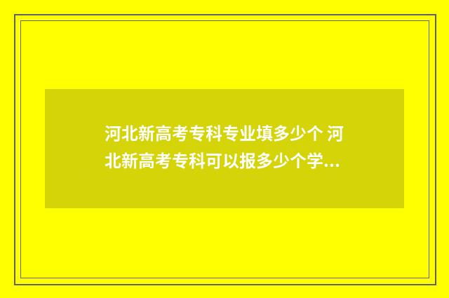河北新高考专科专业填多少个 河北新高考专科可以报多少个学校