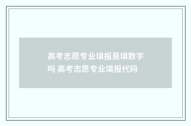 高考志愿专业填报是填数字吗 高考志愿专业填报代码