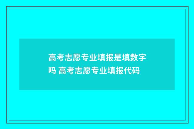 高考志愿专业填报是填数字吗 高考志愿专业填报代码