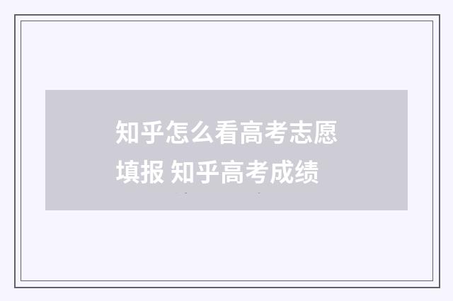 知乎怎么看高考志愿填报 知乎高考成绩