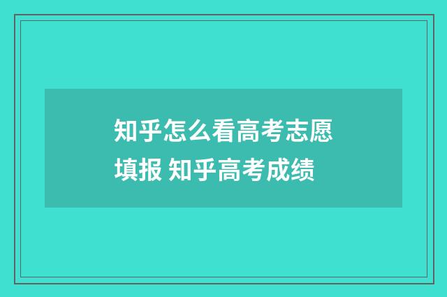 知乎怎么看高考志愿填报 知乎高考成绩