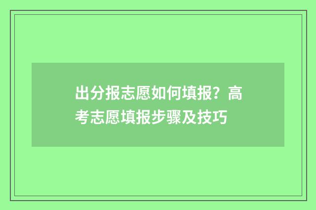 出分报志愿如何填报？高考志愿填报步骤及技巧